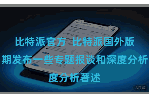 比特派官方 比特派国外版还如期发布一些专题报谈和深度分析著述