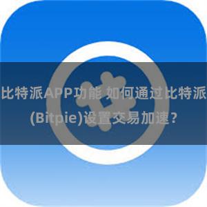 比特派APP功能 如何通过比特派(Bitpie)设置交易加速？