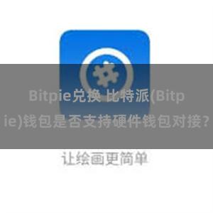 Bitpie兑换 比特派(Bitpie)钱包是否支持硬件钱包对接？