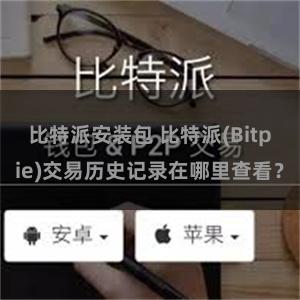 比特派安装包 比特派(Bitpie)交易历史记录在哪里查看？