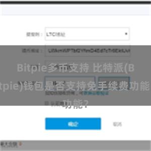 Bitpie多币支持 比特派(Bitpie)钱包是否支持免手续费功能？