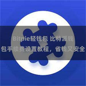 Bitpie轻钱包 比特派钱包手续费设置教程，省钱又安全