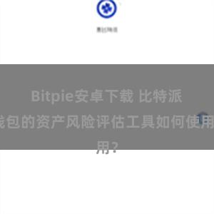 Bitpie安卓下载 比特派钱包的资产风险评估工具如何使用？