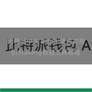 比特派中文 Bitpie钱包支持的Staking收益工具教程
