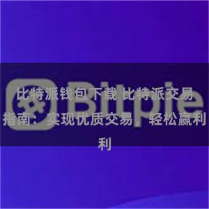 比特派钱包下载 比特派交易指南：实现优质交易，轻松赢利