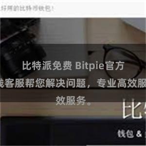 比特派免费 Bitpie官方在线客服帮您解决问题，专业高效服务。