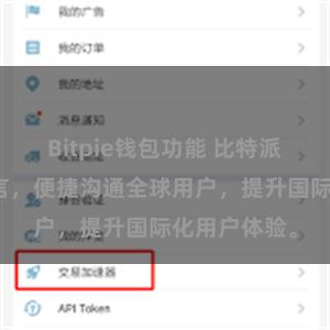 Bitpie钱包功能 比特派支持多国语言，便捷沟通全球用户，提升国际化用户体验。