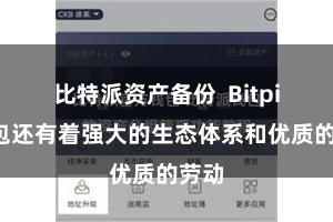 比特派资产备份  Bitpie钱包还有着强大的生态体系和优质的劳动