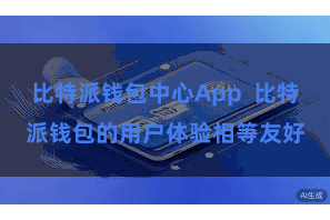 比特派钱包中心App  比特派钱包的用户体验相等友好