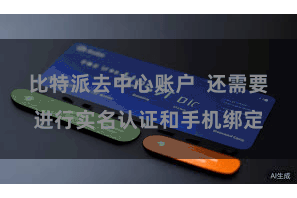 比特派去中心账户  还需要进行实名认证和手机绑定