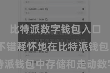 比特派数字钱包入口  用户不错释怀地在比特派钱包中存储和走动数字货币