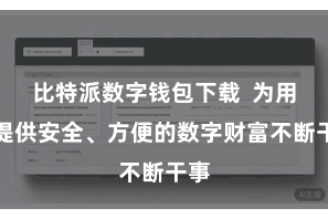 比特派数字钱包下载  为用户提供安全、方便的数字财富不断干事