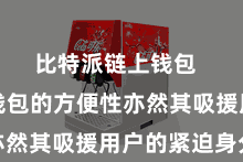 比特派链上钱包  比特派钱包的方便性亦然其吸援用户的紧迫身分
