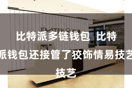 比特派多链钱包  比特派钱包还接管了狡饰情易技艺