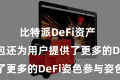 比特派DeFi资产  比特派钱包还为用户提供了更多的DeFi姿色参与姿色