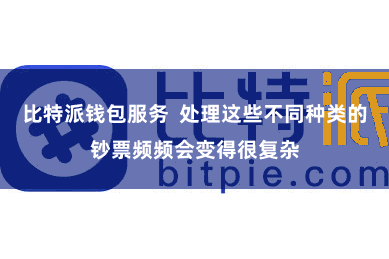 比特派钱包服务  处理这些不同种类的钞票频频会变得很复杂