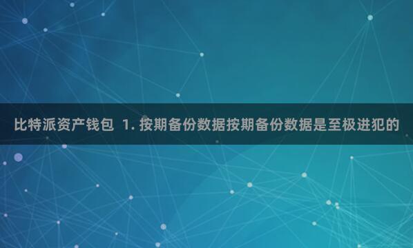 比特派资产钱包  1. 按期备份数据按期备份数据是至极进犯的