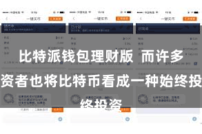 比特派钱包理财版  而许多投资者也将比特币看成一种始终投资