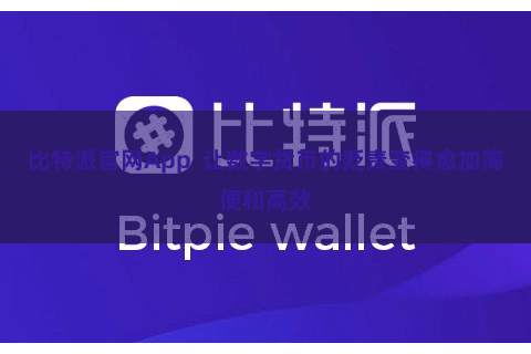 比特派官网App  让数字货币的贬责变得愈加简便和高效