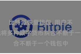 比特派恢复钱包  用户不错方便地将多种数字货币纠合不断于一个钱包中