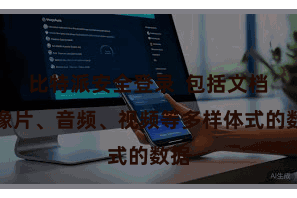 比特派安全登录  包括文档、像片、音频、视频等多样体式的数据
