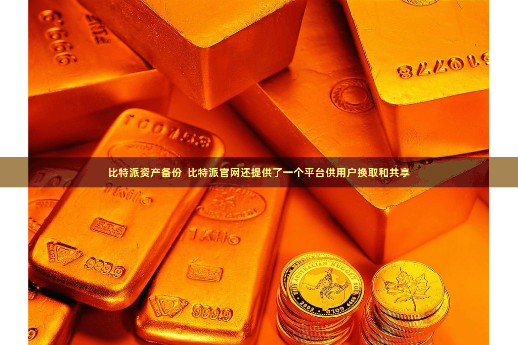 比特派资产备份  比特派官网还提供了一个平台供用户换取和共享