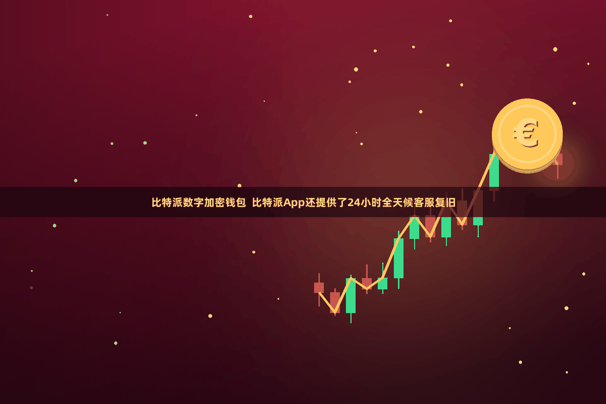 比特派数字加密钱包 比特派App还提供了24小时全天候客服复旧